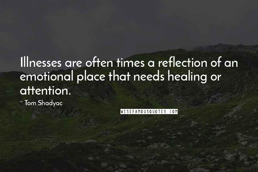 Tom Shadyac Quotes: Illnesses are often times a reflection of an emotional place that needs healing or attention.