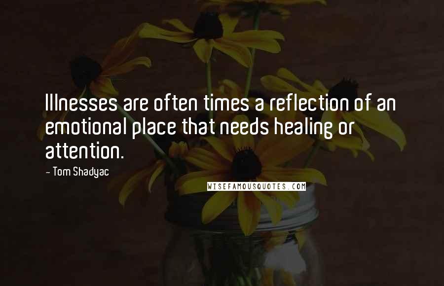 Tom Shadyac Quotes: Illnesses are often times a reflection of an emotional place that needs healing or attention.