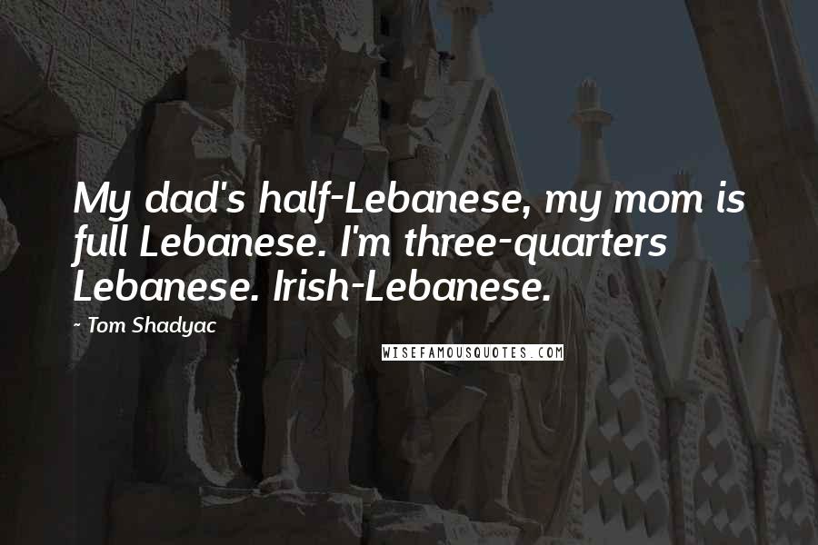 Tom Shadyac Quotes: My dad's half-Lebanese, my mom is full Lebanese. I'm three-quarters Lebanese. Irish-Lebanese.