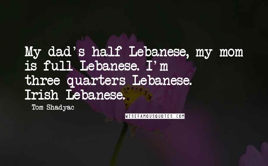 Tom Shadyac Quotes: My dad's half-Lebanese, my mom is full Lebanese. I'm three-quarters Lebanese. Irish-Lebanese.