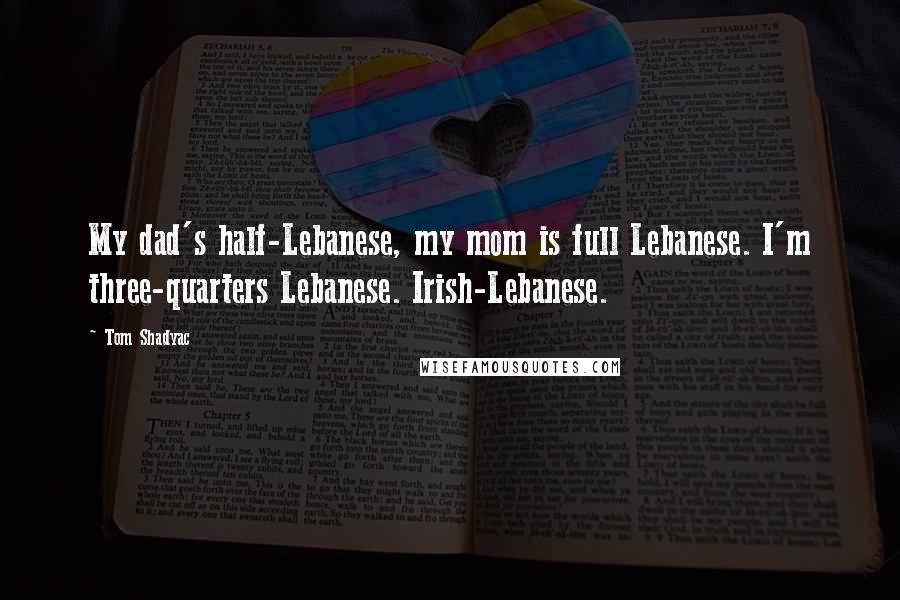 Tom Shadyac Quotes: My dad's half-Lebanese, my mom is full Lebanese. I'm three-quarters Lebanese. Irish-Lebanese.
