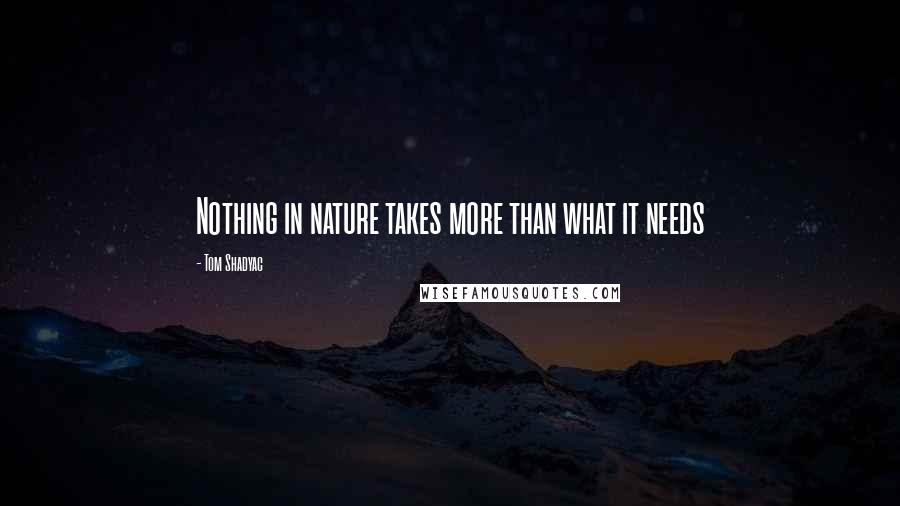 Tom Shadyac Quotes: Nothing in nature takes more than what it needs