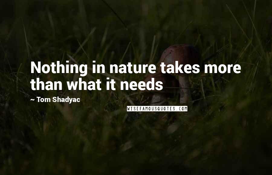 Tom Shadyac Quotes: Nothing in nature takes more than what it needs