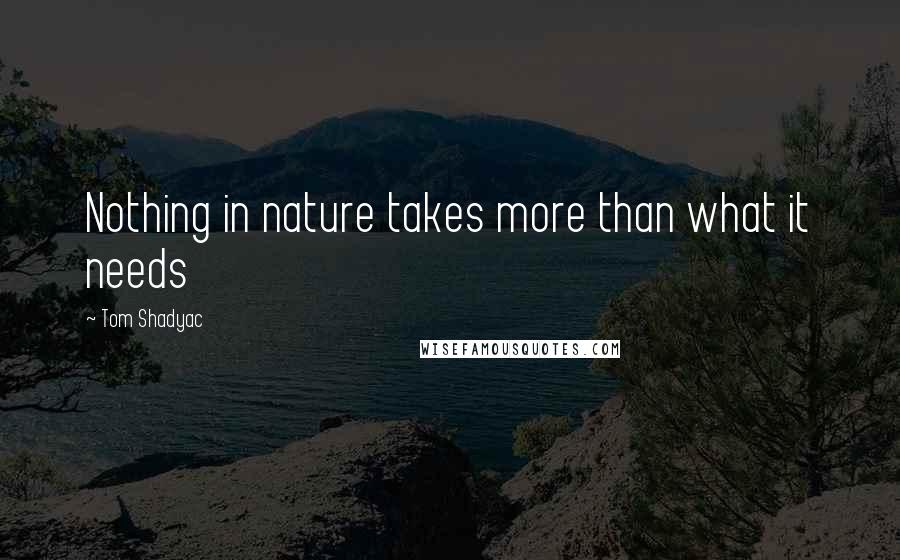 Tom Shadyac Quotes: Nothing in nature takes more than what it needs