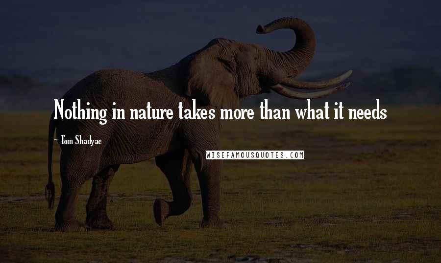 Tom Shadyac Quotes: Nothing in nature takes more than what it needs