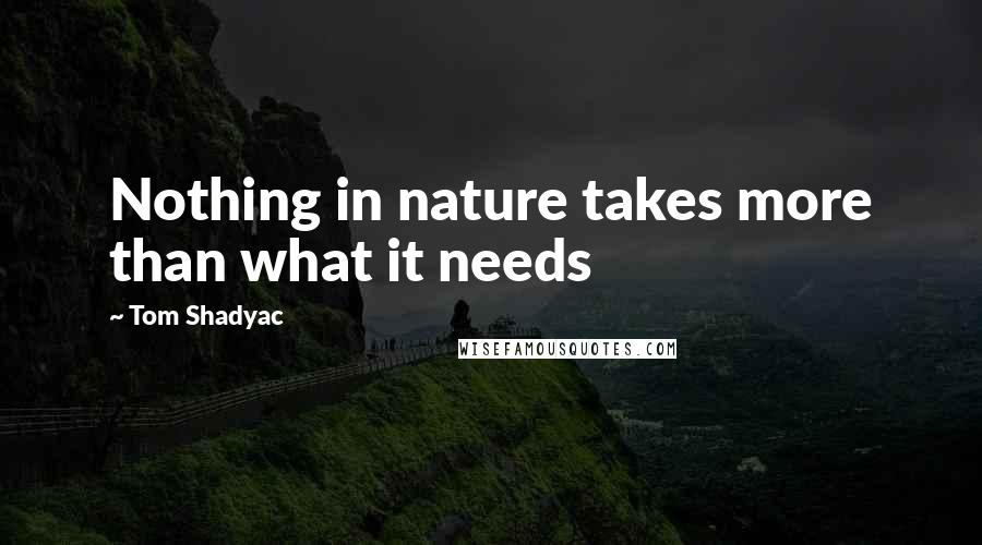 Tom Shadyac Quotes: Nothing in nature takes more than what it needs