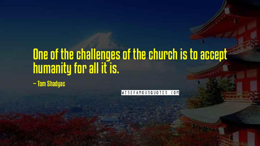 Tom Shadyac Quotes: One of the challenges of the church is to accept humanity for all it is.