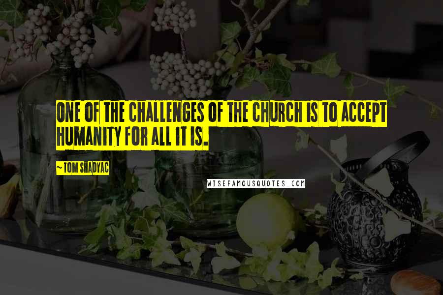 Tom Shadyac Quotes: One of the challenges of the church is to accept humanity for all it is.