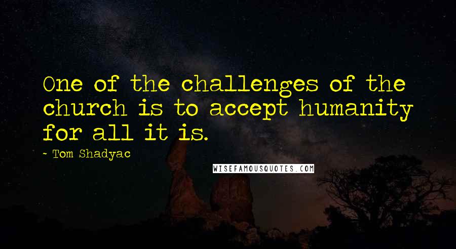 Tom Shadyac Quotes: One of the challenges of the church is to accept humanity for all it is.