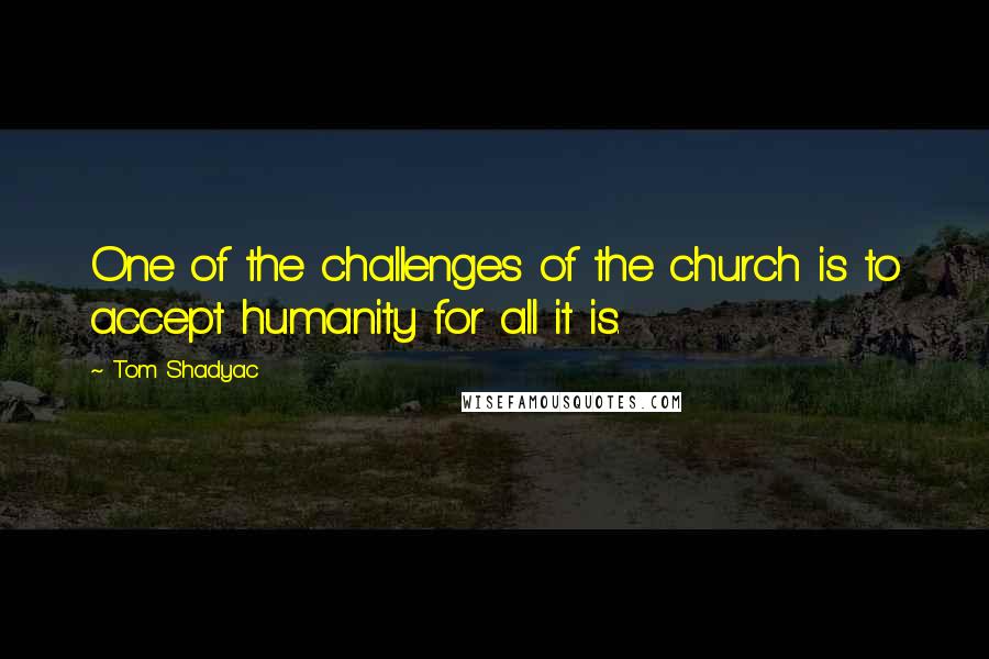 Tom Shadyac Quotes: One of the challenges of the church is to accept humanity for all it is.