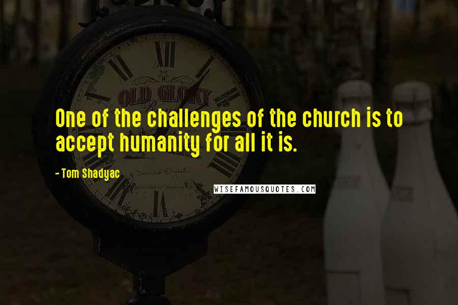 Tom Shadyac Quotes: One of the challenges of the church is to accept humanity for all it is.