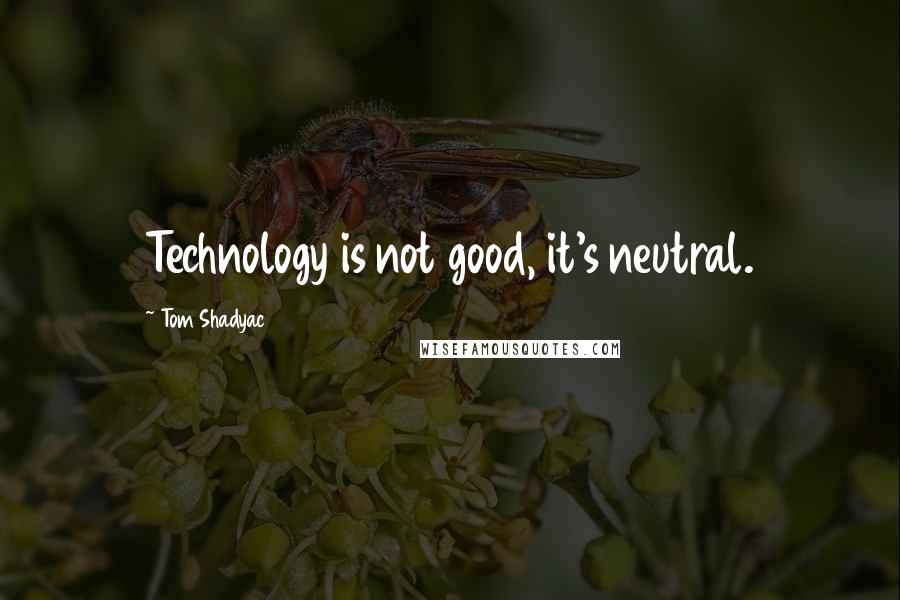 Tom Shadyac Quotes: Technology is not good, it's neutral.