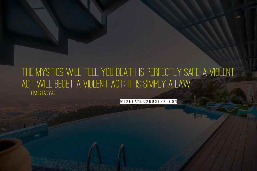 Tom Shadyac Quotes: The mystics will tell you death is perfectly safe. A violent act will beget a violent act; it is simply a law.