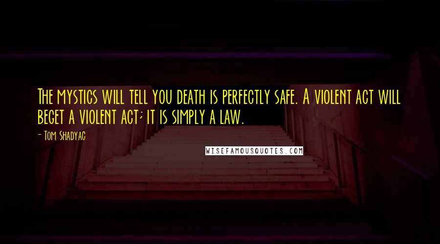 Tom Shadyac Quotes: The mystics will tell you death is perfectly safe. A violent act will beget a violent act; it is simply a law.