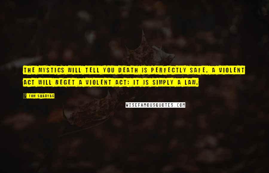 Tom Shadyac Quotes: The mystics will tell you death is perfectly safe. A violent act will beget a violent act; it is simply a law.