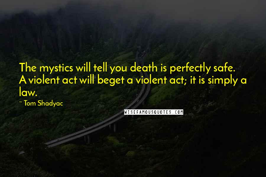 Tom Shadyac Quotes: The mystics will tell you death is perfectly safe. A violent act will beget a violent act; it is simply a law.