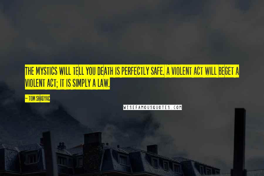 Tom Shadyac Quotes: The mystics will tell you death is perfectly safe. A violent act will beget a violent act; it is simply a law.