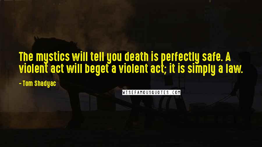 Tom Shadyac Quotes: The mystics will tell you death is perfectly safe. A violent act will beget a violent act; it is simply a law.