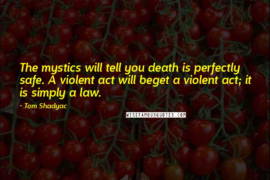 Tom Shadyac Quotes: The mystics will tell you death is perfectly safe. A violent act will beget a violent act; it is simply a law.