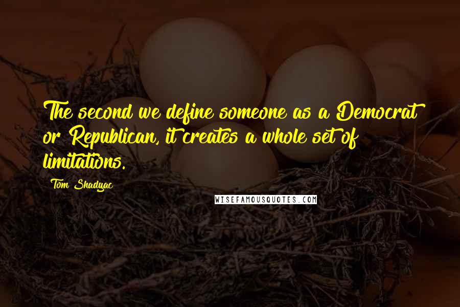 Tom Shadyac Quotes: The second we define someone as a Democrat or Republican, it creates a whole set of limitations.