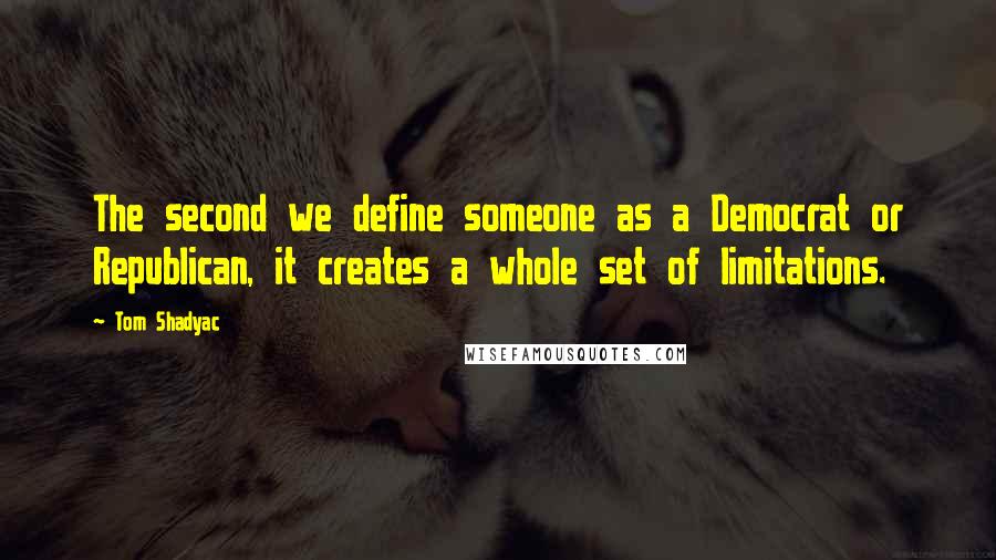 Tom Shadyac Quotes: The second we define someone as a Democrat or Republican, it creates a whole set of limitations.