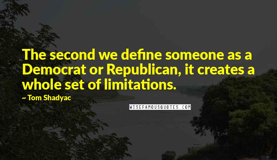 Tom Shadyac Quotes: The second we define someone as a Democrat or Republican, it creates a whole set of limitations.