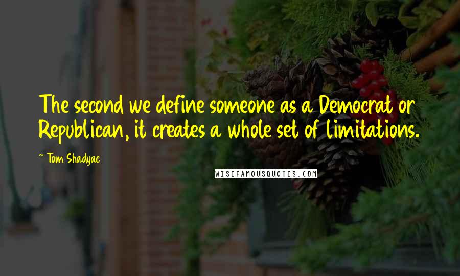 Tom Shadyac Quotes: The second we define someone as a Democrat or Republican, it creates a whole set of limitations.