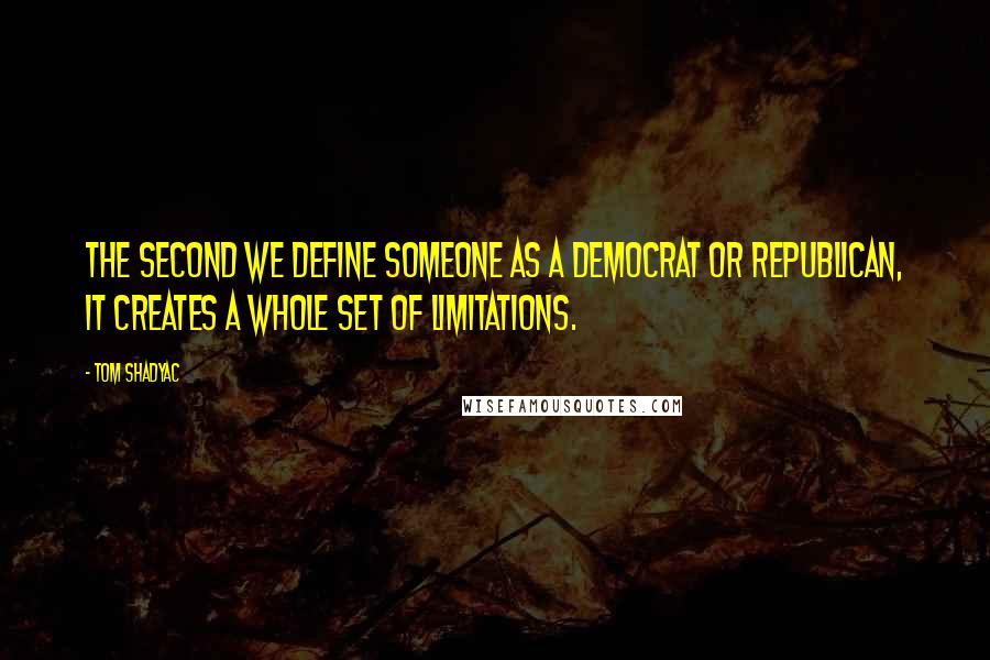 Tom Shadyac Quotes: The second we define someone as a Democrat or Republican, it creates a whole set of limitations.