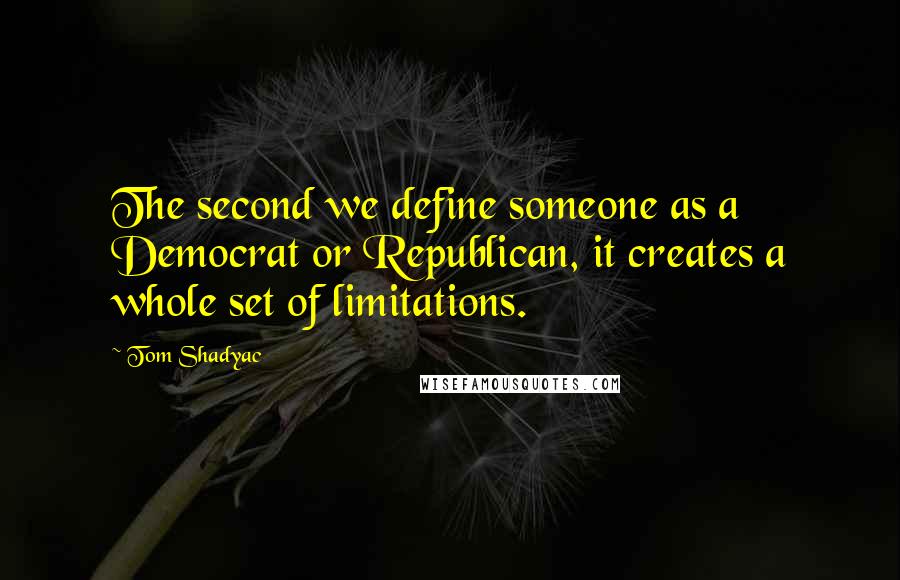 Tom Shadyac Quotes: The second we define someone as a Democrat or Republican, it creates a whole set of limitations.