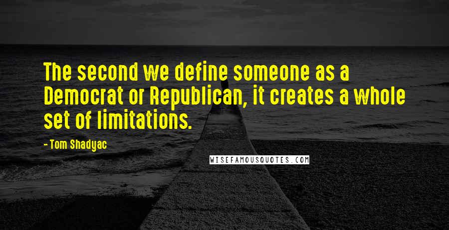 Tom Shadyac Quotes: The second we define someone as a Democrat or Republican, it creates a whole set of limitations.