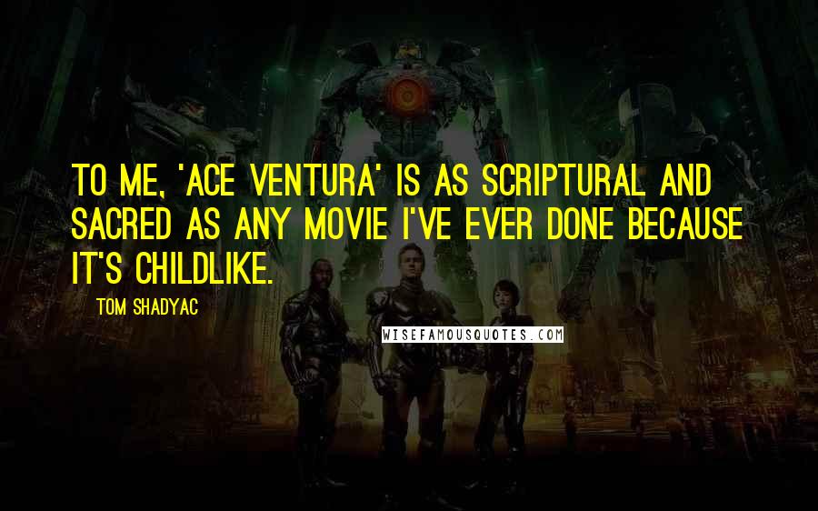 Tom Shadyac Quotes: To me, 'Ace Ventura' is as scriptural and sacred as any movie I've ever done because it's childlike.