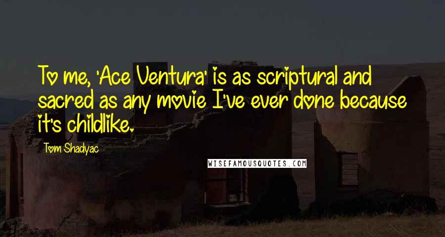 Tom Shadyac Quotes: To me, 'Ace Ventura' is as scriptural and sacred as any movie I've ever done because it's childlike.