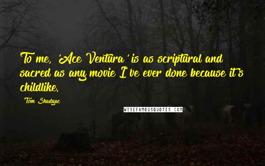 Tom Shadyac Quotes: To me, 'Ace Ventura' is as scriptural and sacred as any movie I've ever done because it's childlike.