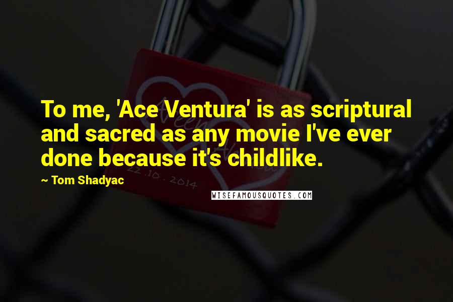 Tom Shadyac Quotes: To me, 'Ace Ventura' is as scriptural and sacred as any movie I've ever done because it's childlike.