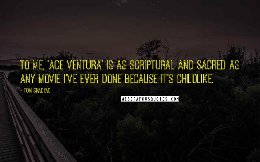 Tom Shadyac Quotes: To me, 'Ace Ventura' is as scriptural and sacred as any movie I've ever done because it's childlike.