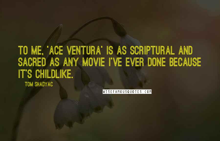 Tom Shadyac Quotes: To me, 'Ace Ventura' is as scriptural and sacred as any movie I've ever done because it's childlike.