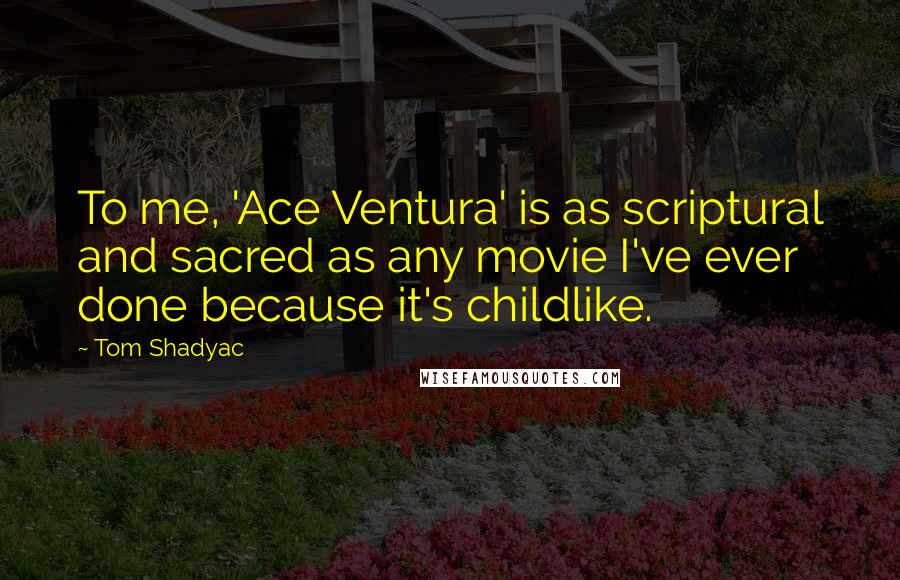 Tom Shadyac Quotes: To me, 'Ace Ventura' is as scriptural and sacred as any movie I've ever done because it's childlike.