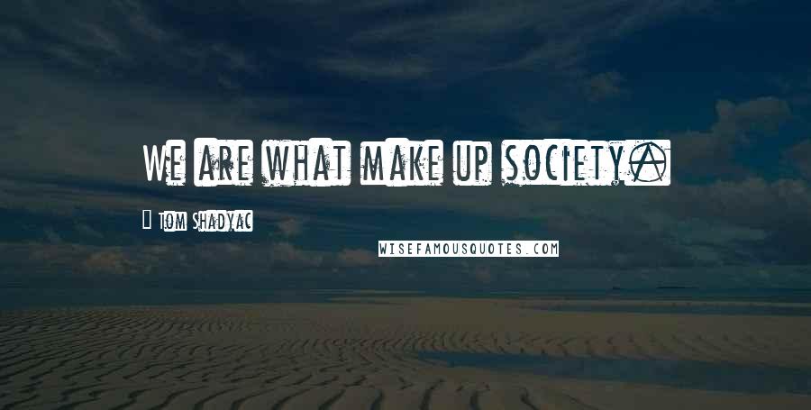 Tom Shadyac Quotes: We are what make up society.