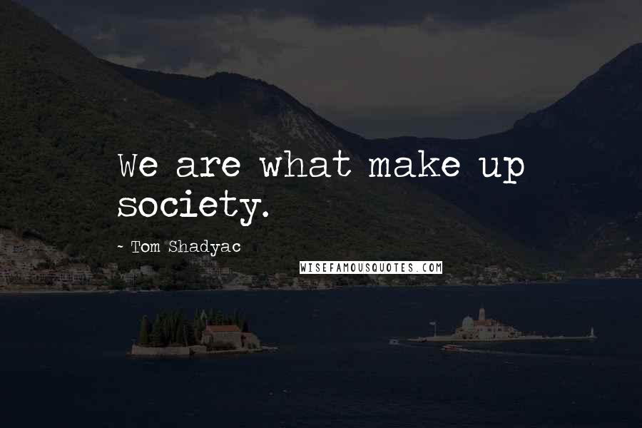 Tom Shadyac Quotes: We are what make up society.