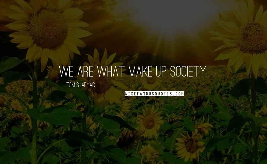 Tom Shadyac Quotes: We are what make up society.