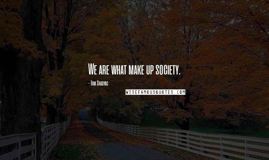 Tom Shadyac Quotes: We are what make up society.
