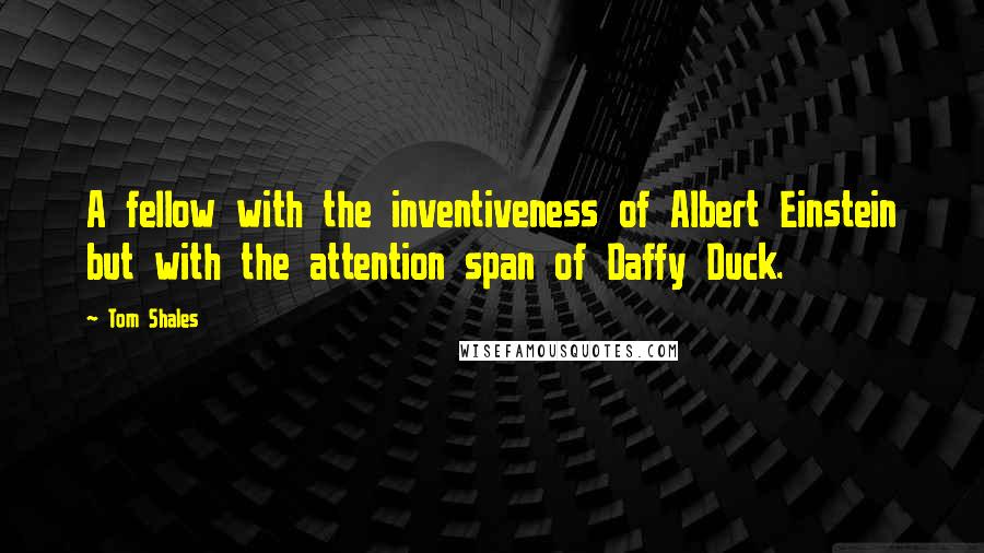 Tom Shales Quotes: A fellow with the inventiveness of Albert Einstein but with the attention span of Daffy Duck.