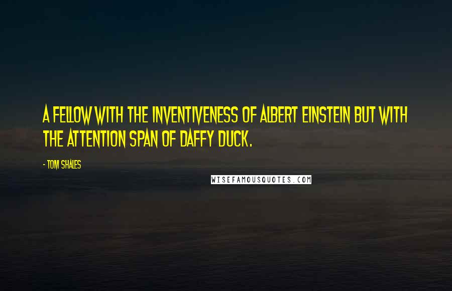 Tom Shales Quotes: A fellow with the inventiveness of Albert Einstein but with the attention span of Daffy Duck.