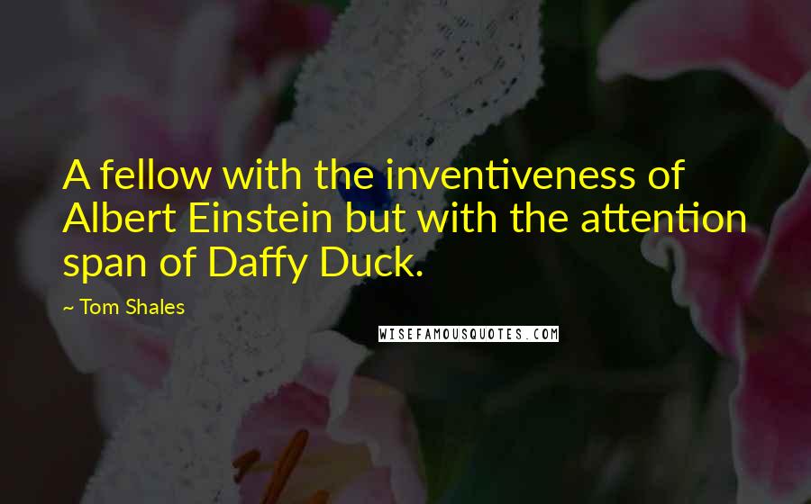 Tom Shales Quotes: A fellow with the inventiveness of Albert Einstein but with the attention span of Daffy Duck.