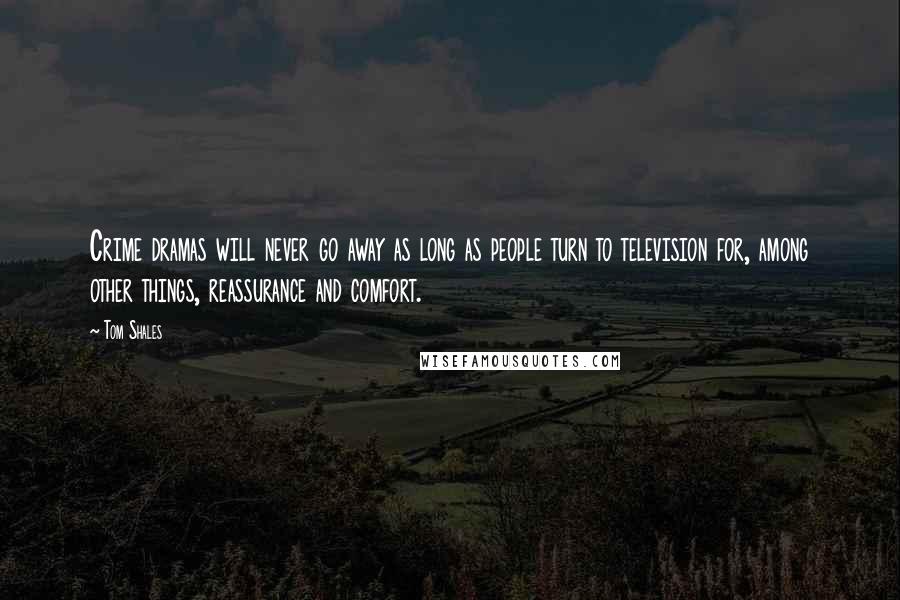 Tom Shales Quotes: Crime dramas will never go away as long as people turn to television for, among other things, reassurance and comfort.