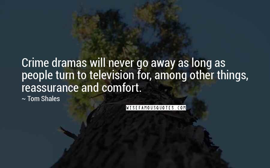 Tom Shales Quotes: Crime dramas will never go away as long as people turn to television for, among other things, reassurance and comfort.