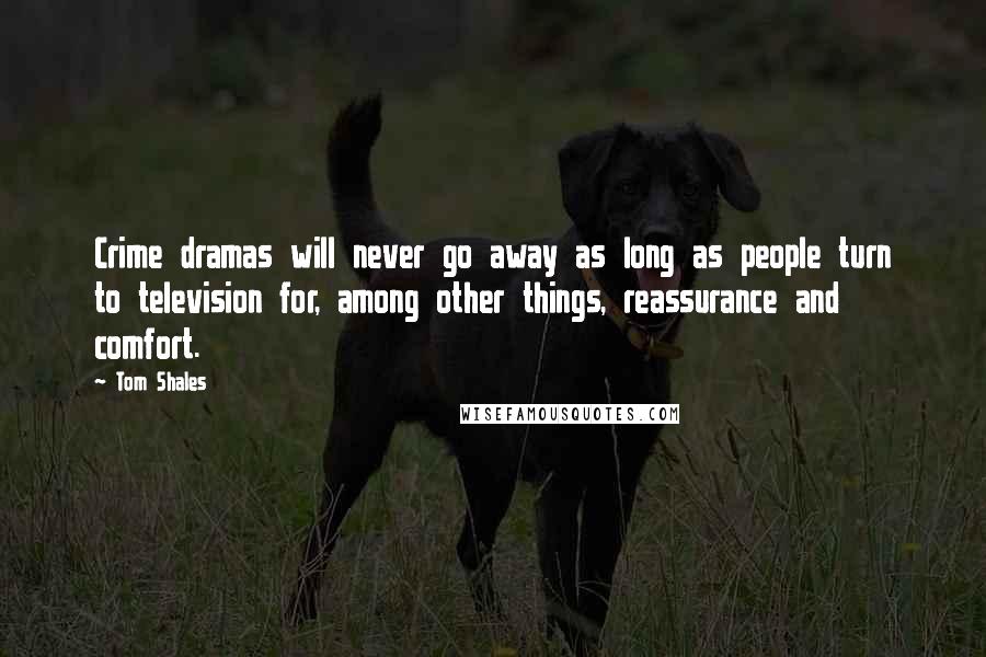 Tom Shales Quotes: Crime dramas will never go away as long as people turn to television for, among other things, reassurance and comfort.