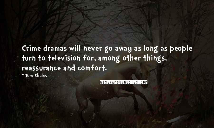 Tom Shales Quotes: Crime dramas will never go away as long as people turn to television for, among other things, reassurance and comfort.