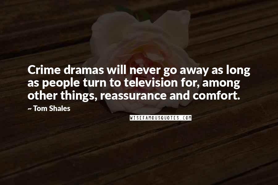 Tom Shales Quotes: Crime dramas will never go away as long as people turn to television for, among other things, reassurance and comfort.