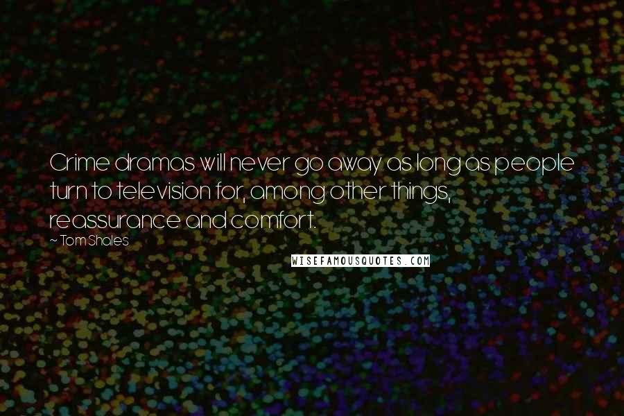 Tom Shales Quotes: Crime dramas will never go away as long as people turn to television for, among other things, reassurance and comfort.